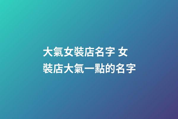 大氣女裝店名字 女裝店大氣一點的名字